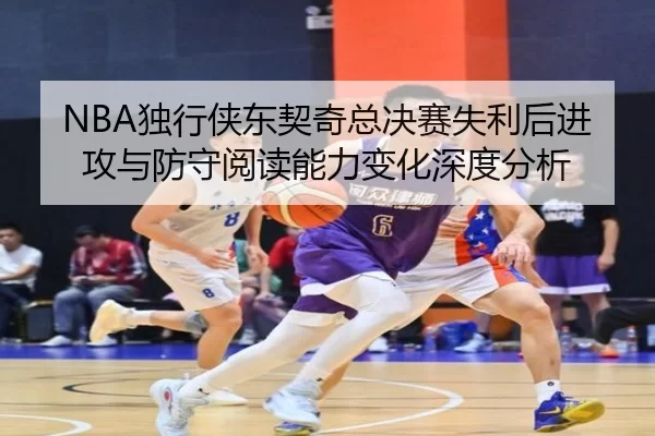 NBA独行侠东契奇总决赛失利后进攻与防守阅读能力变化深度分析